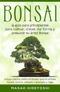 Bonsai: la guía para principiantes para cultivar, crecer, dar forma y presumir su árbol Bonsai