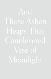 And Those Ashen Heaps That Cantilevered Vase of Moonlight