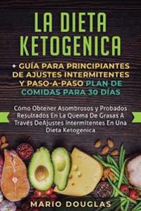 La dieta Ketogenica + Guía Para Principiantes de Ajustes intermitentes y Paso-a-Paso Plan de Comidas Para 30 Días