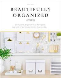 Beautifully Organized at Work - Declutter and Organize Your Workspace So Yo