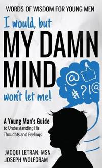 Bokomslag för "I would, but MY DAMN MIND won't let me! A Young Man's Guide to Understanding His Thoughts and Feelings"