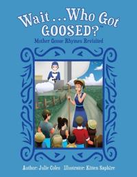 Wait...Who Got Goosed?(TM) Mother Goose Rhymes Revisited