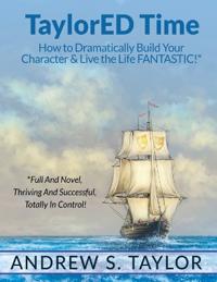 Taylored Time: How to Dramatically Build Your Character & Live the Life Fantastic!