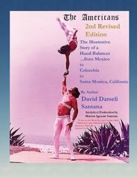 The Americans The Illustrative Story of a Hand Balancer ...from Mexico to Colombia to Santa Monica, California 2nd Revised Edition By Author David Darseli Santana Analytical Evaluation by Marcos Ignacio Santana