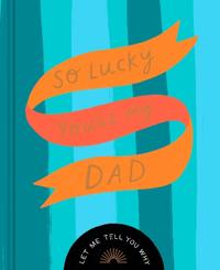 So Lucky You're My Dad: Let Me Tell You Why