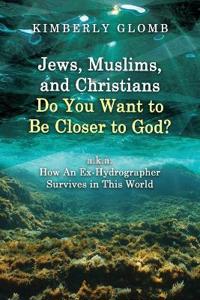 Bokomslag for "Jews, Muslims, and Christians Do You Want to Be Closer to God? A.K.A. How an Ex-Hydrographer Survives in This World"