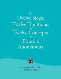 The Twelve Steps, Twelve Traditions, and Twelve Concepts of Debtors Anonymous