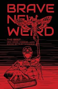 Brave New Weird: The Best New Weird Horror (+ More) Volume Four
