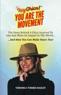 HEY CHICA! You Are The Movement: The Story Behind A Chica Inspired To Live And Make An Impact In the World...And How You Can Make Yours Too!