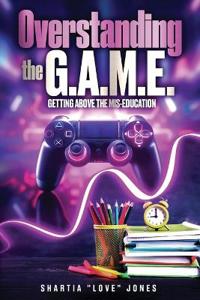 Overstanding the G.A.M.E. Getting Above the Mis-Education - The Ultimate Cheat Code to Level Up & Win in Your Relationship with Your Gamer