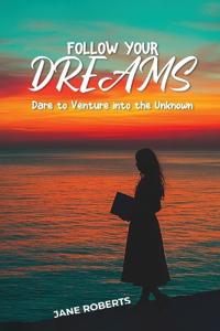 FOLLOW YOUR DREAMS Dare to Venture into the Unknown