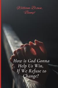How is God Gonna Help Us Win If We Refuse to Change