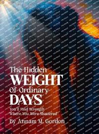 THE Hidden WEIGHT Of Ordinary DAYS