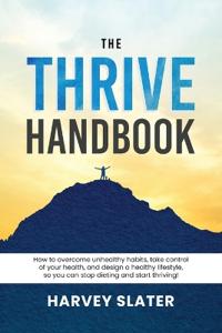 The Thrive Handbook: How to overcome unhealthy habits, take control of your health, and design a healthy lifestyle, so you can stop dieting and start