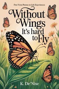 Without Wings It's hard to Fly: Free Verse Poems on Life Experiences