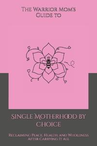 The Warrior Mom's Guide to Single Motherhood by Choice