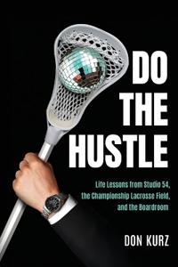 Do the Hustle: Life Lessons from Studio 54, the Championship Lacrosse Field, and the Boardroom