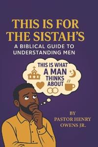 This Is for the Sistah's a Biblical Guide to Understanding Men
