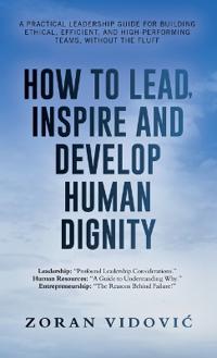 Kirjan kansi "How to Lead, Inspire and Develop Human Dignity: A practical leadership guide for building ethical, efficient, and high-performing teams, without the f"