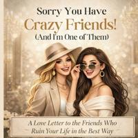 Sorry You Have Crazy Friends!: (and I'm one of them)