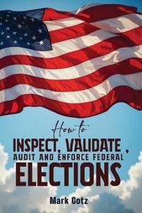 HOW TO INSPECT, VALIDATE, AUDIT, AND ENFORCE  FEDERAL ELECTIONS