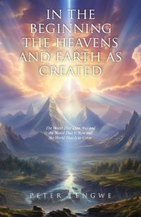 In the Beginning the Heavens and Earth as Created