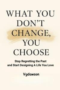 What You Don't Change, You Choose