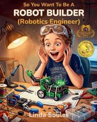 So You Want To Be A Robot Builder (Robotics Engineer)