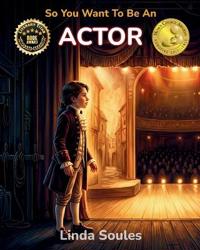 So You Want To Be An Actor