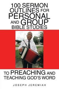 100 Sermon Outlines for Personal and Group Bible Studies to Preaching and Teaching God's Word