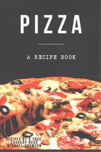 Pizza: A cookbook filled with recipes perfect bread, sauce and toppings: A cookbook full of delicious pizza recipes
