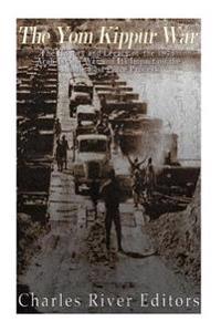The Yom Kippur War: The History and Legacy of the 1973 Arab-Israeli War and Its Impact on the Middle East Peace Process