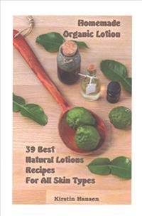 Homemade Organic Lotion: 39 Best Natural Lotions Recipes For All Skin Types: (Essential Oils, Body Care, Aromatherapy)