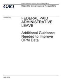 Federal paid administrative leave: additional guidance needed to improve OPM data: report to congressional requesters.