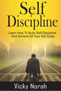 Self-Discipline: : Learn How To Build Self-Discipline And Achieve All Your Set Goals