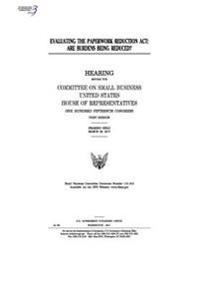 Evaluating the Paperwork Reduction Act: are burdens being reduced?: hearing before the Committee on Small Business