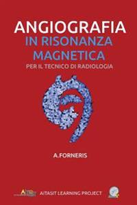 Angiografia in Risonanza Magnetica: Per il tecnico di radiologia
