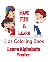 Kids Coloring Book - Learn Alphabets Faster: Helps YOUR KID Learn Alphabets While Having Fun Coloring Images