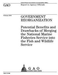 Government reorganization: potential benefits and drawbacks of merging the National Marine Fisheries Service into the Fish and Wildlife Service: