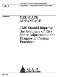 Medicare Advantage: CMS should improve the accuracy of risk score adjustments for diagnostic coding practices: report to congressional requesters.