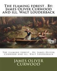 The flaming forest . By: James Oliver Curwood and ill. Walt Louderback
