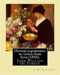 Oriental Acquaintance, Or, Letters from Syria 1856