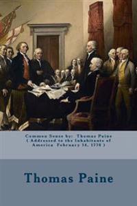 Common Sense by: Thomas Paine ( Addressed to the Inhabitants of America February 14, 1776 )
