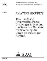 Aviation security: TSA has made progress but faces challenges in meeting the statutory mandate for screening air cargo on passenger aircr