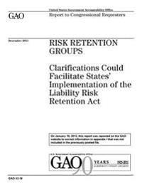 Risk retention groups: clarifications could facilitate states implementation of the Liability Risk Retention Act: report to congressional requesters.