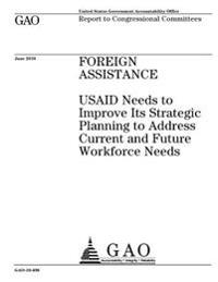Foreign assistance: USAID needs to improve its strategic planning to address current and future workforce needs: report to congressional committees.