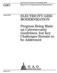 Electricity grid modernization: progress being made on cybersecurity guidelines, but key challenges remain to be addressed: report to Congressional re