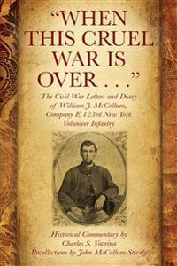 "When This Cruel War Is Over . . ." The Civil War Letters and Diary of William J. McCollum, Company F, 123rd New York Volunteer Infantry