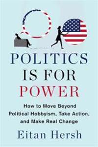 Politics Is for Power: How to Move Beyond Political Hobbyism, Take Action, and Make Real Change