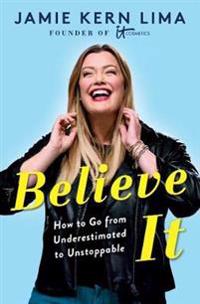 Believe It : How to Go from Underestimated to Unstoppable
